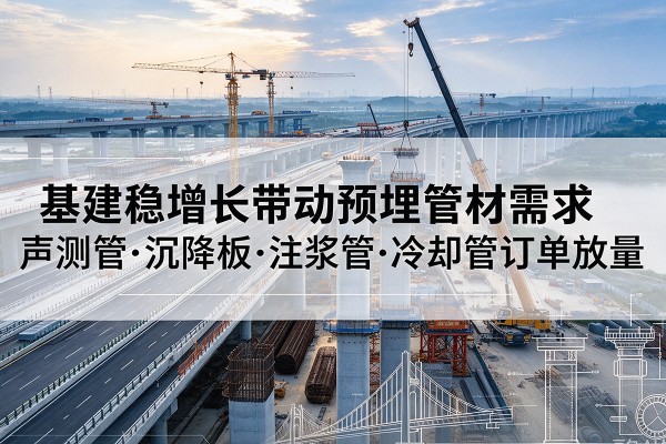 邵东基建稳增长带动预埋监测管材需求，声测管、沉降板、注浆管订单持续放量